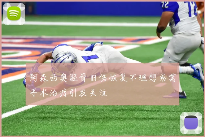 阿森西奥胫骨旧伤恢复不理想或需手术治疗引发关注